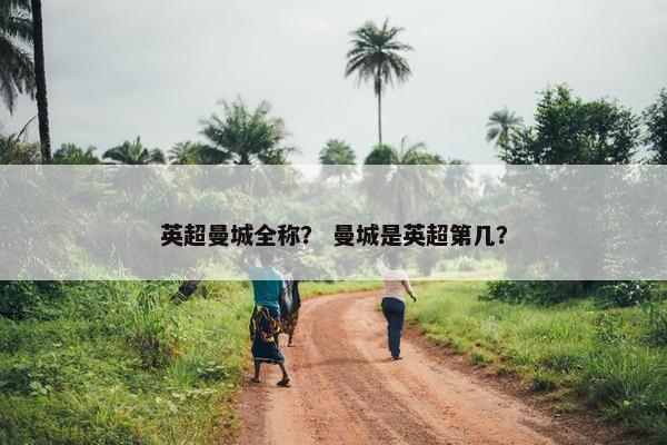 英超曼城全称？ 曼城是英超第几？