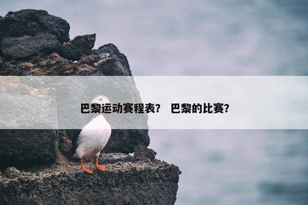 巴黎运动赛程表？ 巴黎的比赛？
