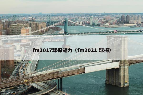 fm2017球探能力（fm2021 球探）