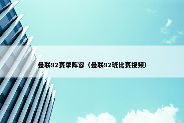 曼联92赛季阵容（曼联92班比赛视频）