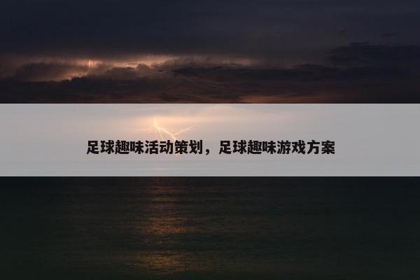 足球趣味活动策划，足球趣味游戏方案