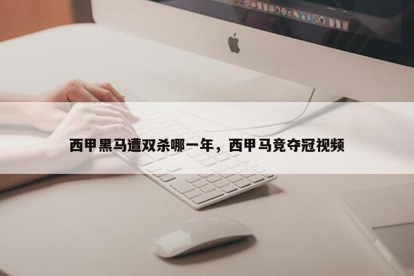 西甲黑马遭双杀哪一年，西甲马竞夺冠视频