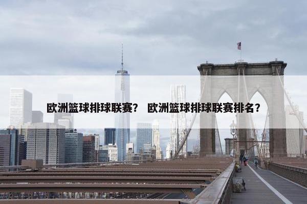 欧洲篮球排球联赛？ 欧洲篮球排球联赛排名？