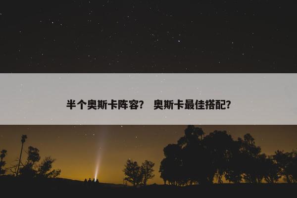 半个奥斯卡阵容？ 奥斯卡最佳搭配？