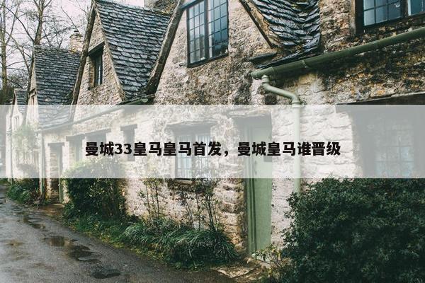 曼城33皇马皇马首发，曼城皇马谁晋级