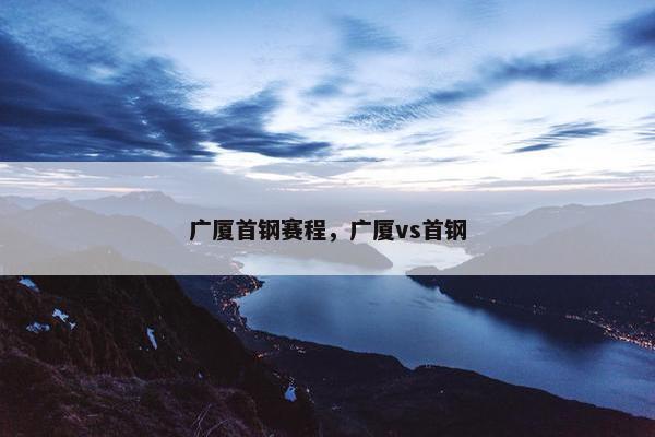 广厦首钢赛程，广厦vs首钢