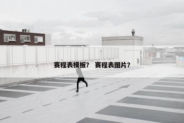 赛程表模板？ 赛程表图片？