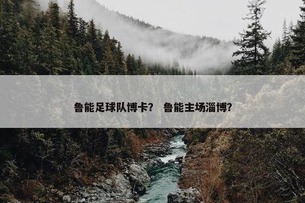 鲁能足球队博卡？ 鲁能主场淄博？