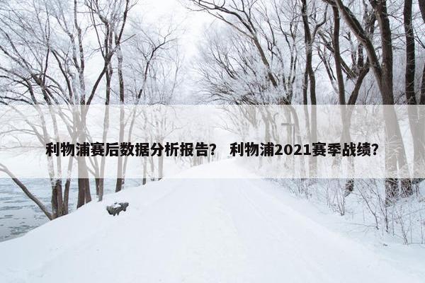 利物浦赛后数据分析报告？ 利物浦2021赛季战绩？