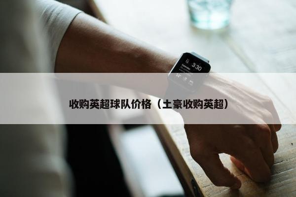 收购英超球队价格（土豪收购英超）
