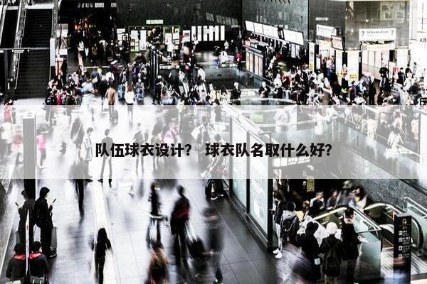 队伍球衣设计？ 球衣队名取什么好？