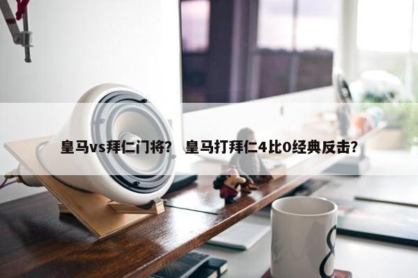皇马vs拜仁门将？ 皇马打拜仁4比0经典反击？