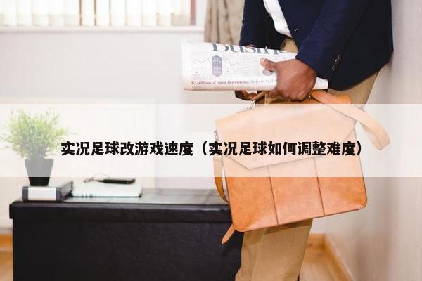 实况足球改游戏速度（实况足球如何调整难度）