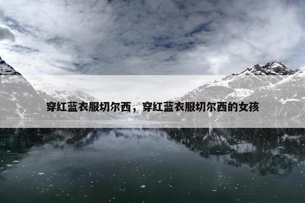 穿红蓝衣服切尔西，穿红蓝衣服切尔西的女孩