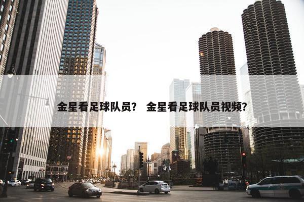 金星看足球队员？ 金星看足球队员视频？