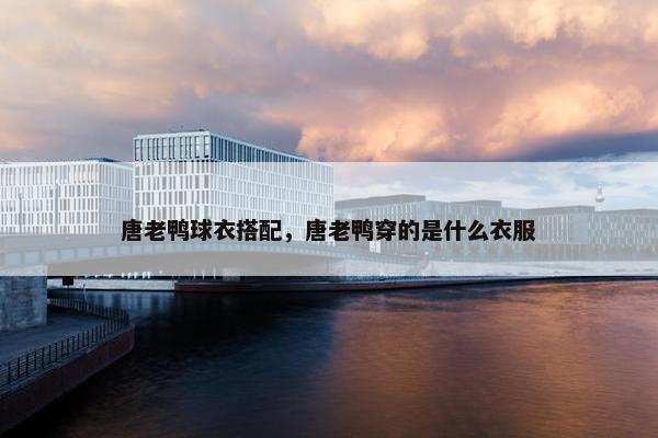 唐老鸭球衣搭配，唐老鸭穿的是什么衣服