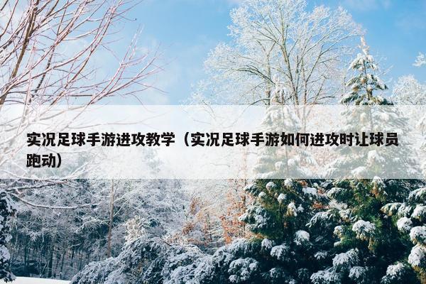 实况足球手游进攻教学（实况足球手游如何进攻时让球员跑动）