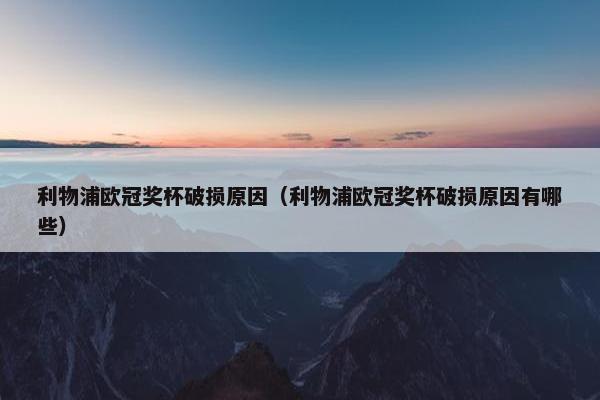 利物浦欧冠奖杯破损原因（利物浦欧冠奖杯破损原因有哪些）
