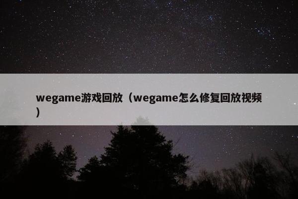 wegame游戏回放（wegame怎么修复回放视频）