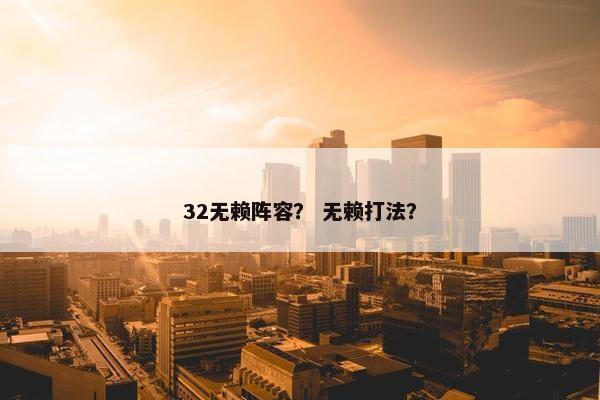 32无赖阵容？ 无赖打法？
