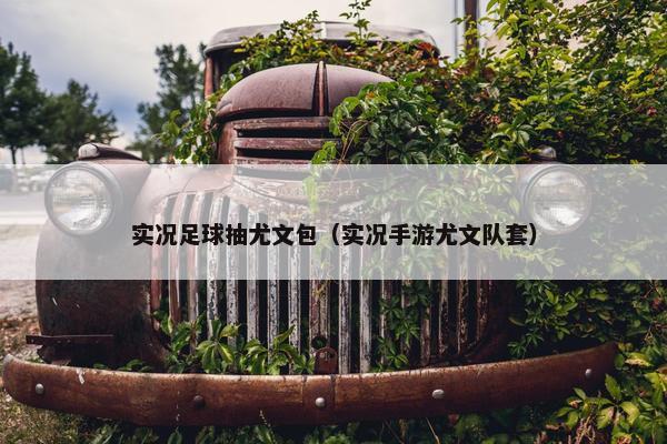 实况足球抽尤文包（实况手游尤文队套）