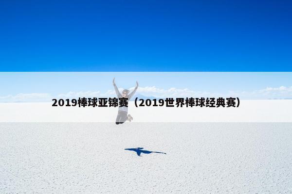2019棒球亚锦赛（2019世界棒球经典赛）