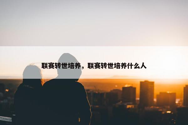 联赛转世培养，联赛转世培养什么人