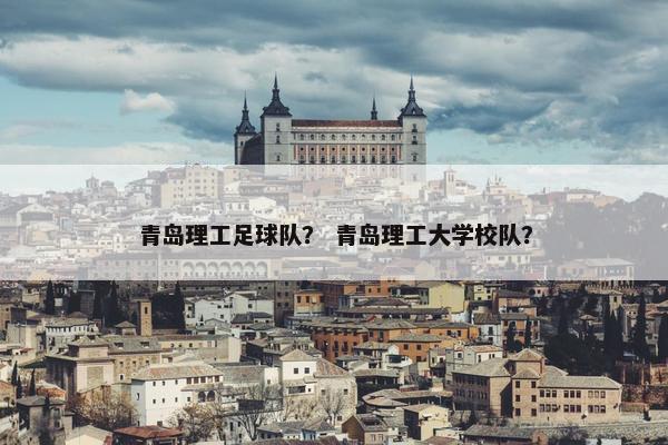 青岛理工足球队？ 青岛理工大学校队？