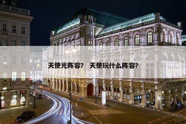 天使光阵容？ 天使玩什么阵容？
