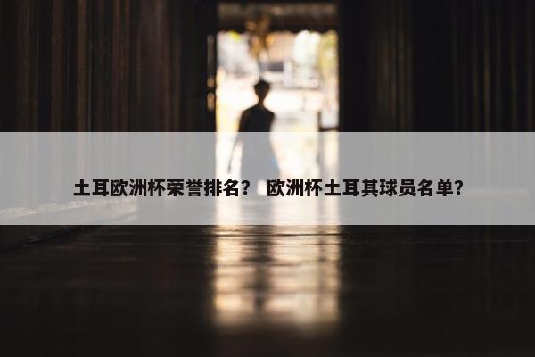 土耳欧洲杯荣誉排名？ 欧洲杯土耳其球员名单？
