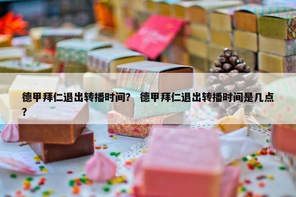 德甲拜仁退出转播时间？ 德甲拜仁退出转播时间是几点？