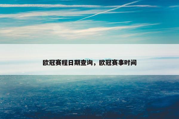 欧冠赛程日期查询，欧冠赛事时间