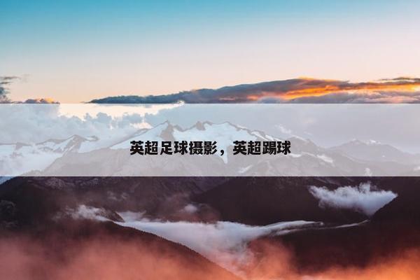 英超足球摄影，英超踢球
