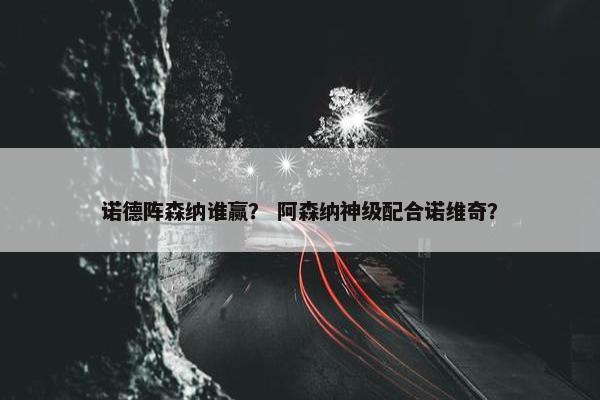诺德阵森纳谁赢？ 阿森纳神级配合诺维奇？