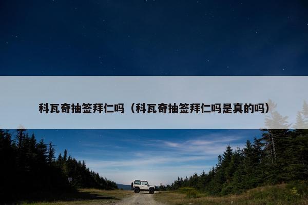 科瓦奇抽签拜仁吗（科瓦奇抽签拜仁吗是真的吗）