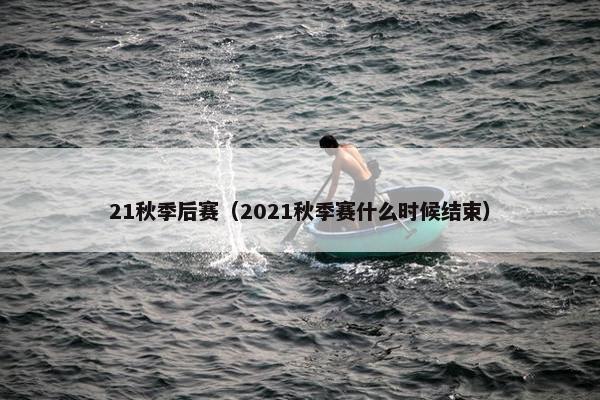 21秋季后赛（2021秋季赛什么时候结束）