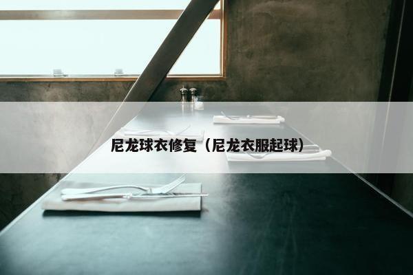尼龙球衣修复（尼龙衣服起球）