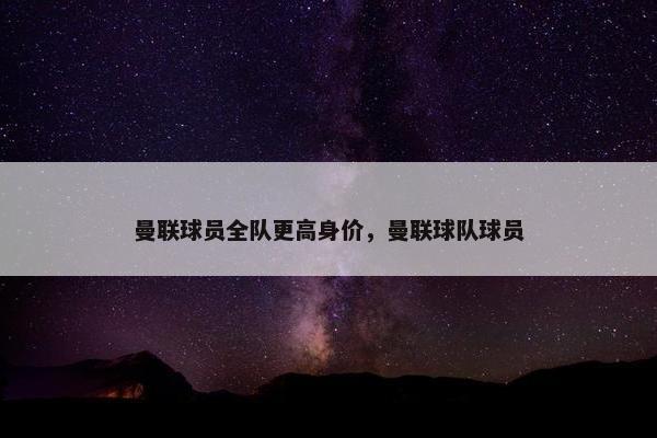曼联球员全队更高身价，曼联球队球员