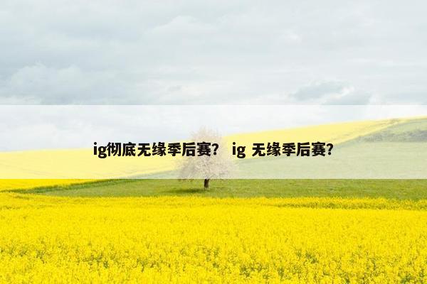 ig彻底无缘季后赛？ ig 无缘季后赛？
