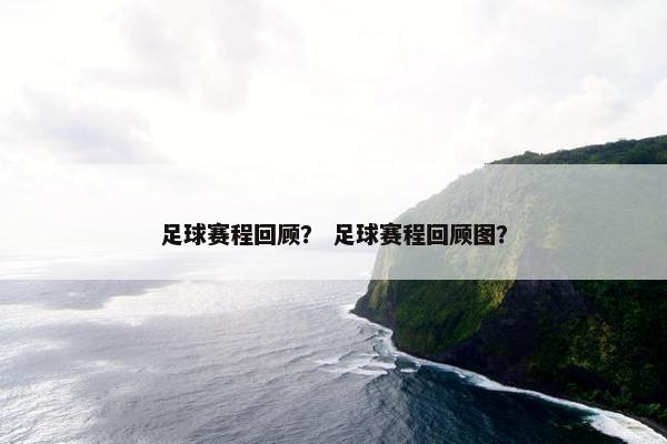 足球赛程回顾？ 足球赛程回顾图？