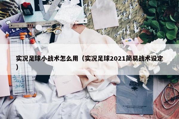 实况足球小战术怎么用（实况足球2021简易战术设定）