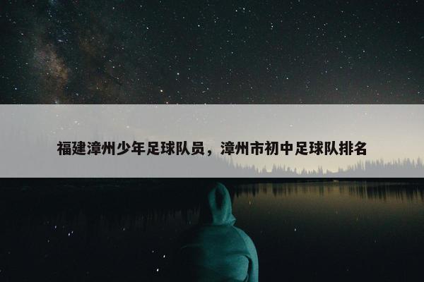 福建漳州少年足球队员，漳州市初中足球队排名
