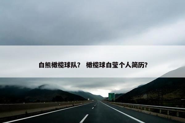 白熊橄榄球队？ 橄榄球白莹个人简历？