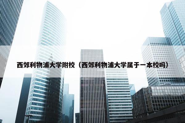 西郊利物浦大学附校（西郊利物浦大学属于一本校吗）