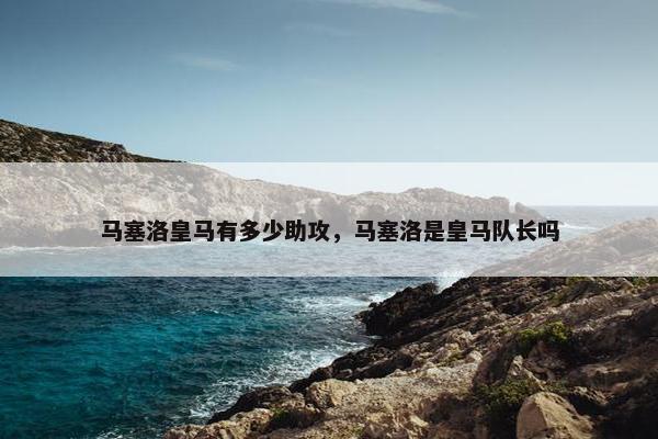 马塞洛皇马有多少助攻，马塞洛是皇马队长吗