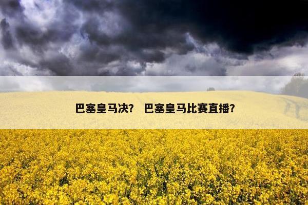 巴塞皇马决？ 巴塞皇马比赛直播？