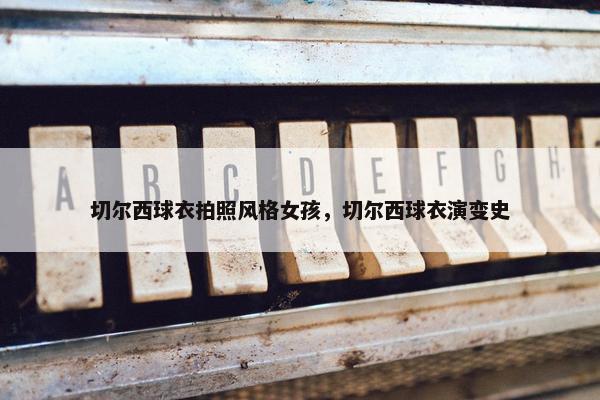 切尔西球衣拍照风格女孩，切尔西球衣演变史