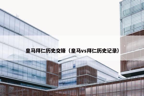 皇马拜仁历史交锋（皇马vs拜仁历史记录）