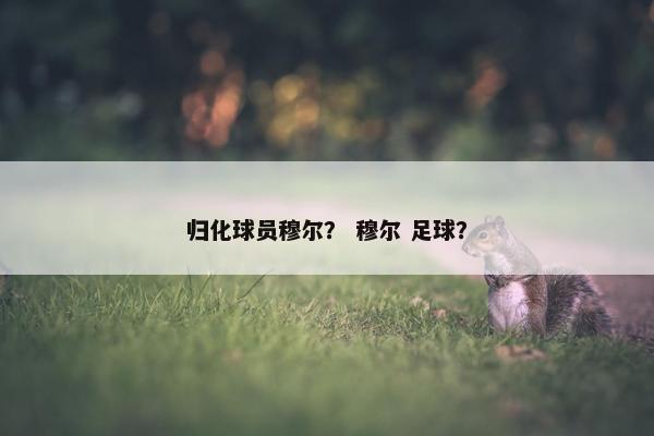 归化球员穆尔？ 穆尔 足球？