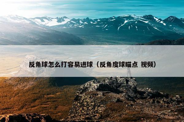 反角球怎么打容易进球（反角度球瞄点 视频）